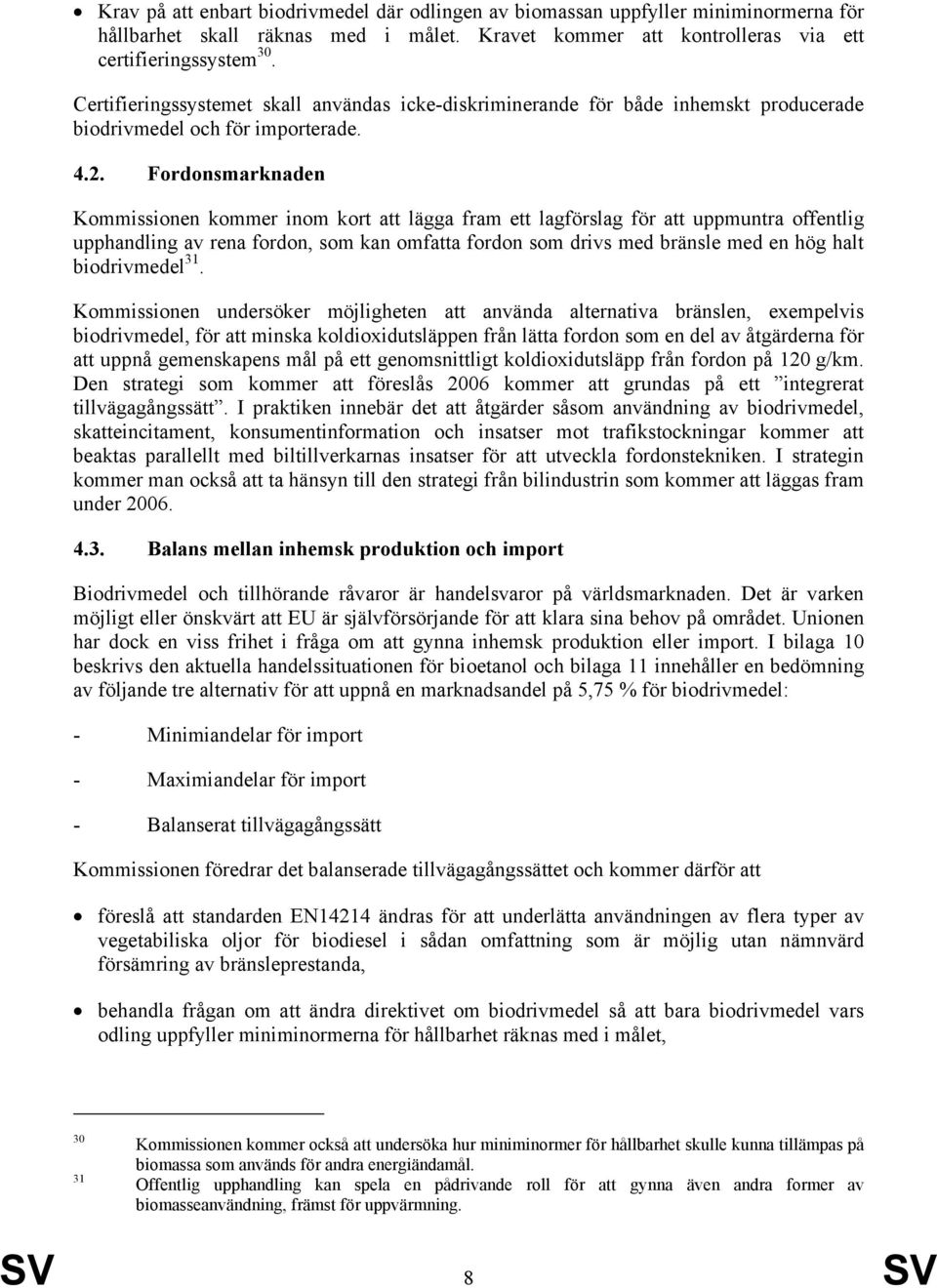 Fordonsmarknaden Kommissionen kommer inom kort att lägga fram ett lagförslag för att uppmuntra offentlig upphandling av rena fordon, som kan omfatta fordon som drivs med bränsle med en hög halt