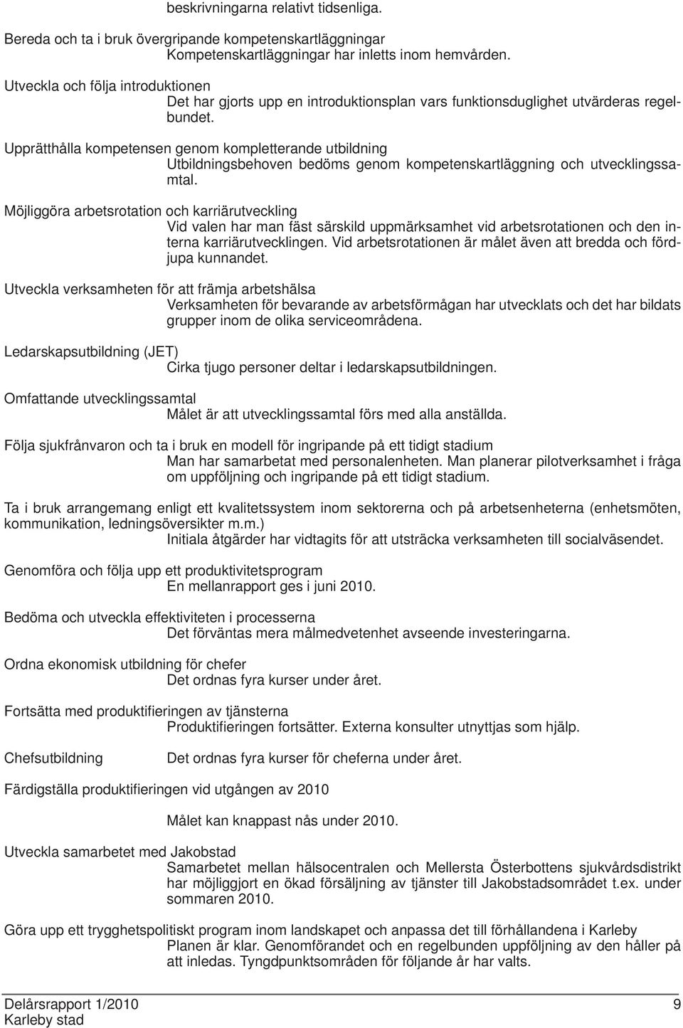 Upprätthålla kompetensen genom kompletterande utbildning Utbildningsbehoven bedöms genom kompetenskartläggning och utvecklingssamtal.