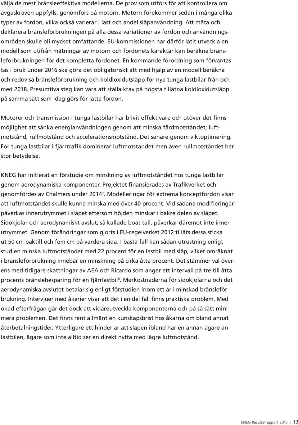 Att mäta och deklarera bränsleförbrukningen på alla dessa variationer av fordon och användningsområden skulle bli mycket omfattande.