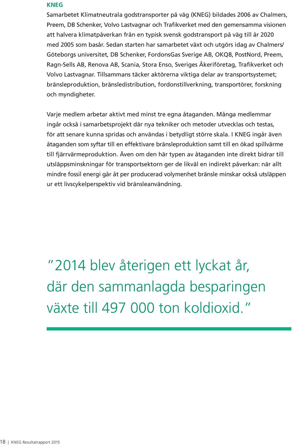 Sedan starten har samarbetet växt och utgörs idag av Chalmers/ Göteborgs universitet, DB Schenker, FordonsGas Sverige AB, OKQ8, PostNord, Preem, Ragn-Sells AB, Renova AB, Scania, Stora Enso, Sveriges