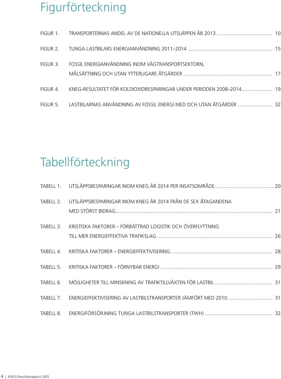 LASTBILARNAS ANVÄNDNING AV FOSSIL ENERGI MED OCH UTAN ÅTGÄRDER... 32 Tabellförteckning TABELL 1. UTSLÄPPSBESPARINGAR INOM KNEG ÅR 2014 PER INSATSOMRÅDE... 20 TABELL 2.