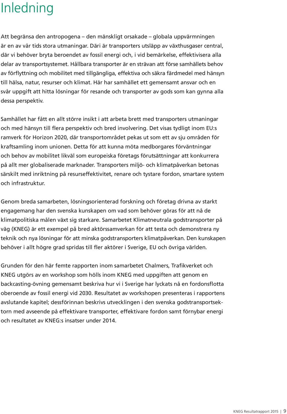 Hållbara transporter är en strävan att förse samhällets behov av förflyttning och mobilitet med tillgängliga, effektiva och säkra färdmedel med hänsyn till hälsa, natur, resurser och klimat.