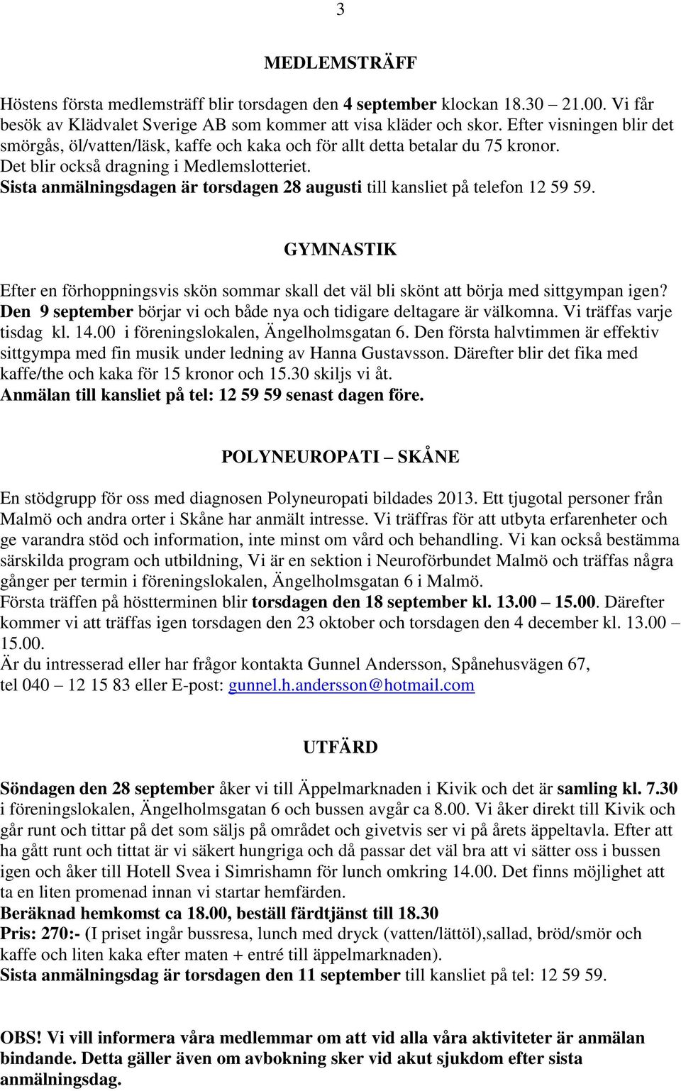 Sista anmälningsdagen är torsdagen 28 augusti till kansliet på telefon 12 59 59. GYMNASTIK Efter en förhoppningsvis skön sommar skall det väl bli skönt att börja med sittgympan igen?