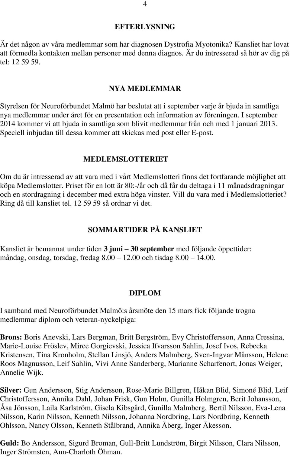 NYA MEDLEMMAR Styrelsen för Neuroförbundet Malmö har beslutat att i september varje år bjuda in samtliga nya medlemmar under året för en presentation och information av föreningen.