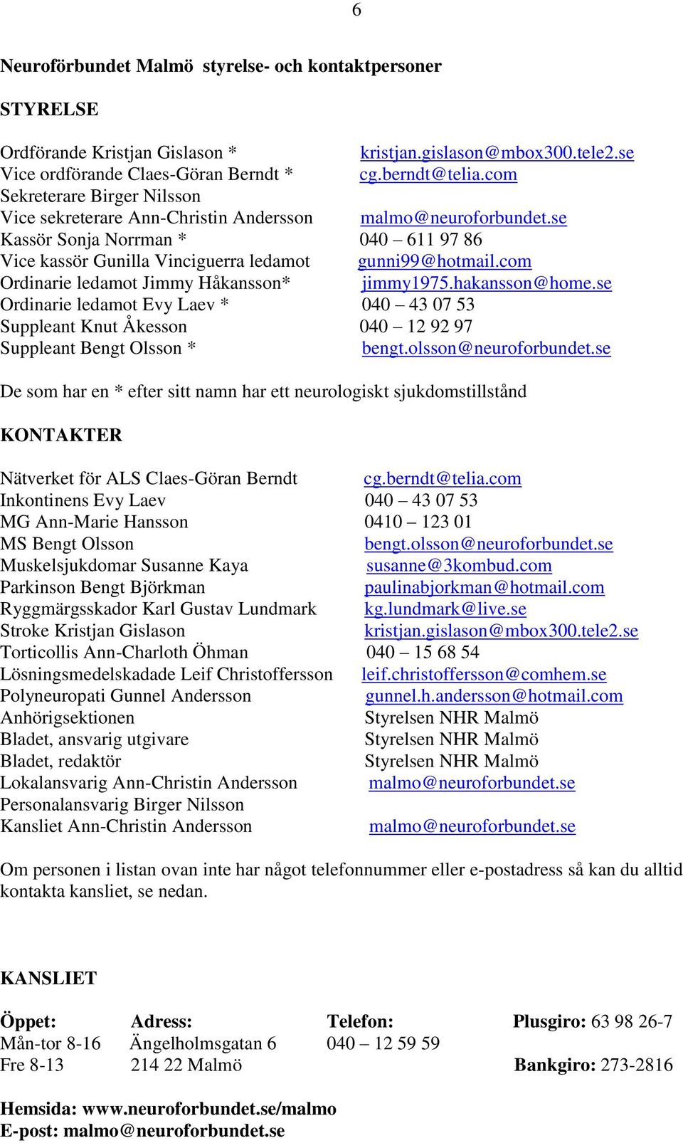 com Ordinarie ledamot Jimmy Håkansson* jimmy1975.hakansson@home.se Ordinarie ledamot Evy Laev * 040 43 07 53 Suppleant Knut Åkesson 040 12 92 97 Suppleant Bengt Olsson * bengt.olsson@neuroforbundet.