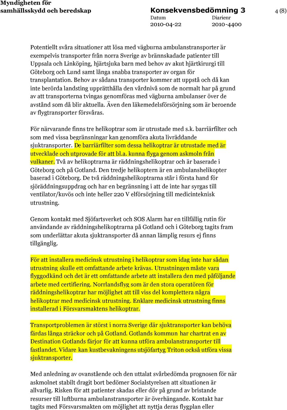 Behov av sådana transporter kommer att uppstå och då kan inte berörda landsting upprätthålla den vårdnivå som de normalt har på grund av att transporterna tvingas genomföras med vägburna ambulanser