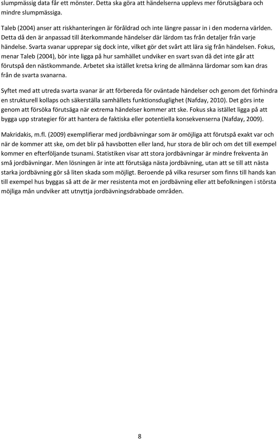 Detta då den är anpassad till återkommande händelser där lärdom tas från detaljer från varje händelse. Svarta svanar upprepar sig dock inte, vilket gör det svårt att lära sig från händelsen.