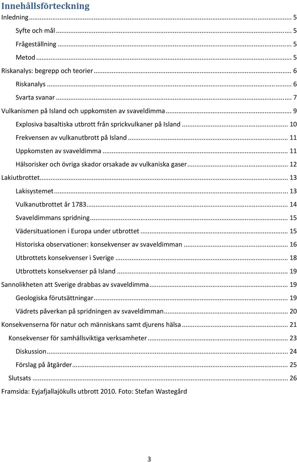 .. 11 Hälsorisker och övriga skador orsakade av vulkaniska gaser... 12 Lakiutbrottet... 13 Lakisystemet... 13 Vulkanutbrottet år 1783... 14 Svaveldimmans spridning.