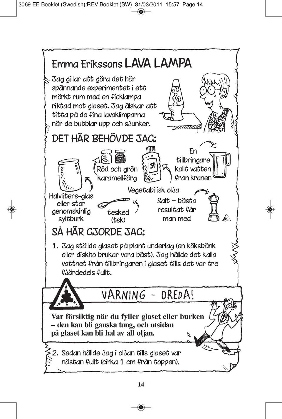 DET HÄR BEHÖVDE JAG: Halvliters-glas eller stor genomskinlig syltburk Röd och grön karamellfärg tesked (tsk) SÅ HÄR GJORDE JAG: Vegetabilisk olja En tillbringare kallt vatten från kranen Salt bästa