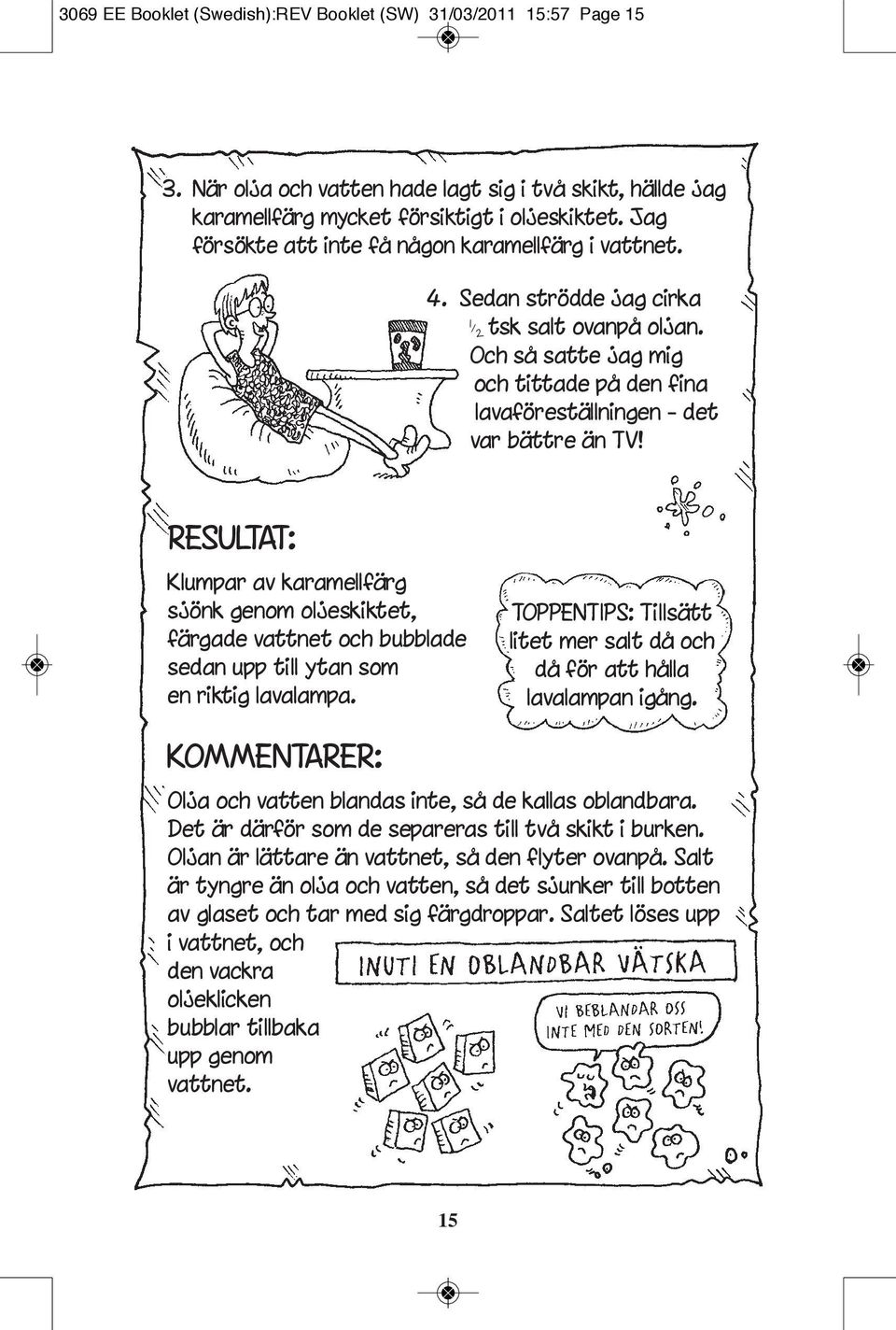 RESULTAT: Klumpar av karamellfärg sjönk genom oljeskiktet, färgade vattnet och bubblade sedan upp till ytan som en riktig lavalampa.