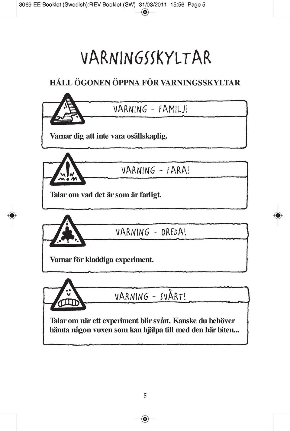 Talar om vad det är som är farligt. Varnar för kladdiga experiment.