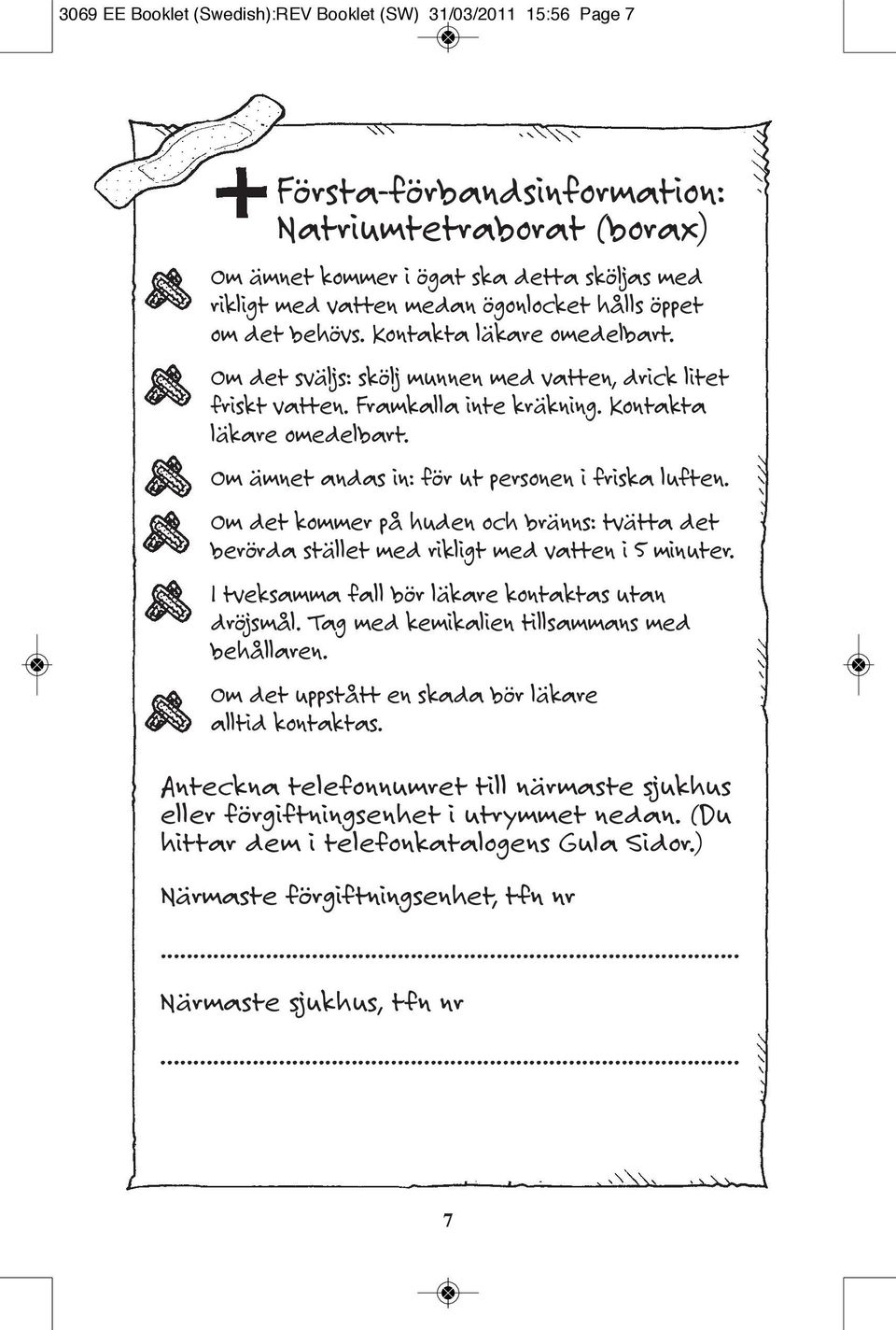 Om det kommer på huden och bränns: tvätta det berörda stället med rikligt med vatten i 5 minuter. I tveksamma fall bör läkare kontaktas utan dröjsmål. Tag med kemikalien tillsammans med behållaren.