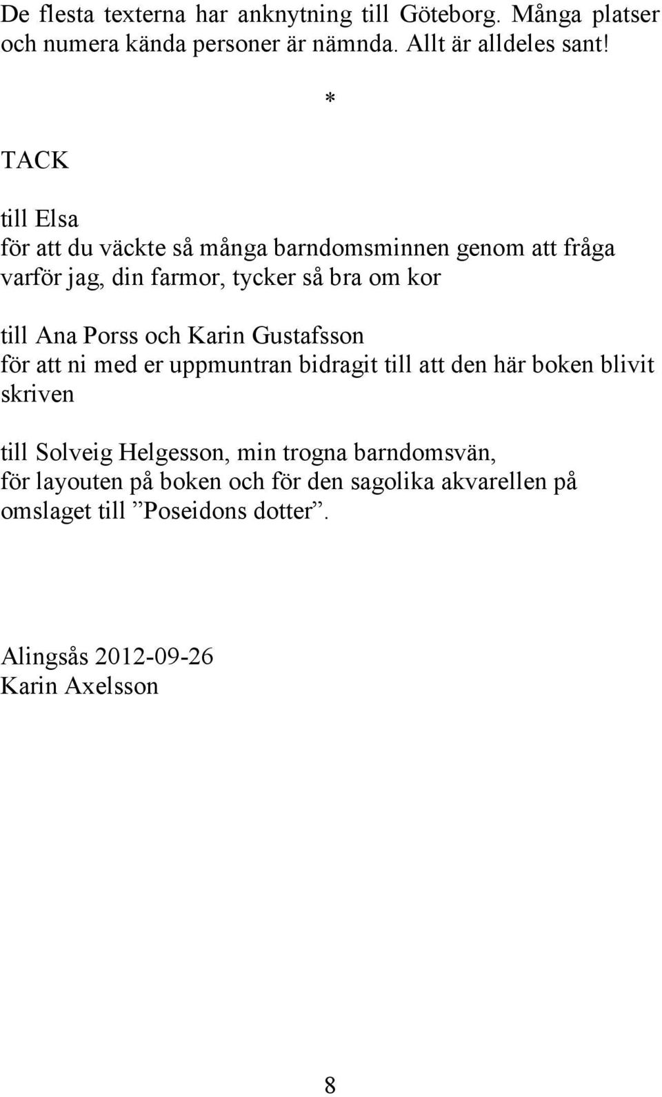 Porss och Karin Gustafsson för att ni med er uppmuntran bidragit till att den här boken blivit skriven till Solveig Helgesson, min