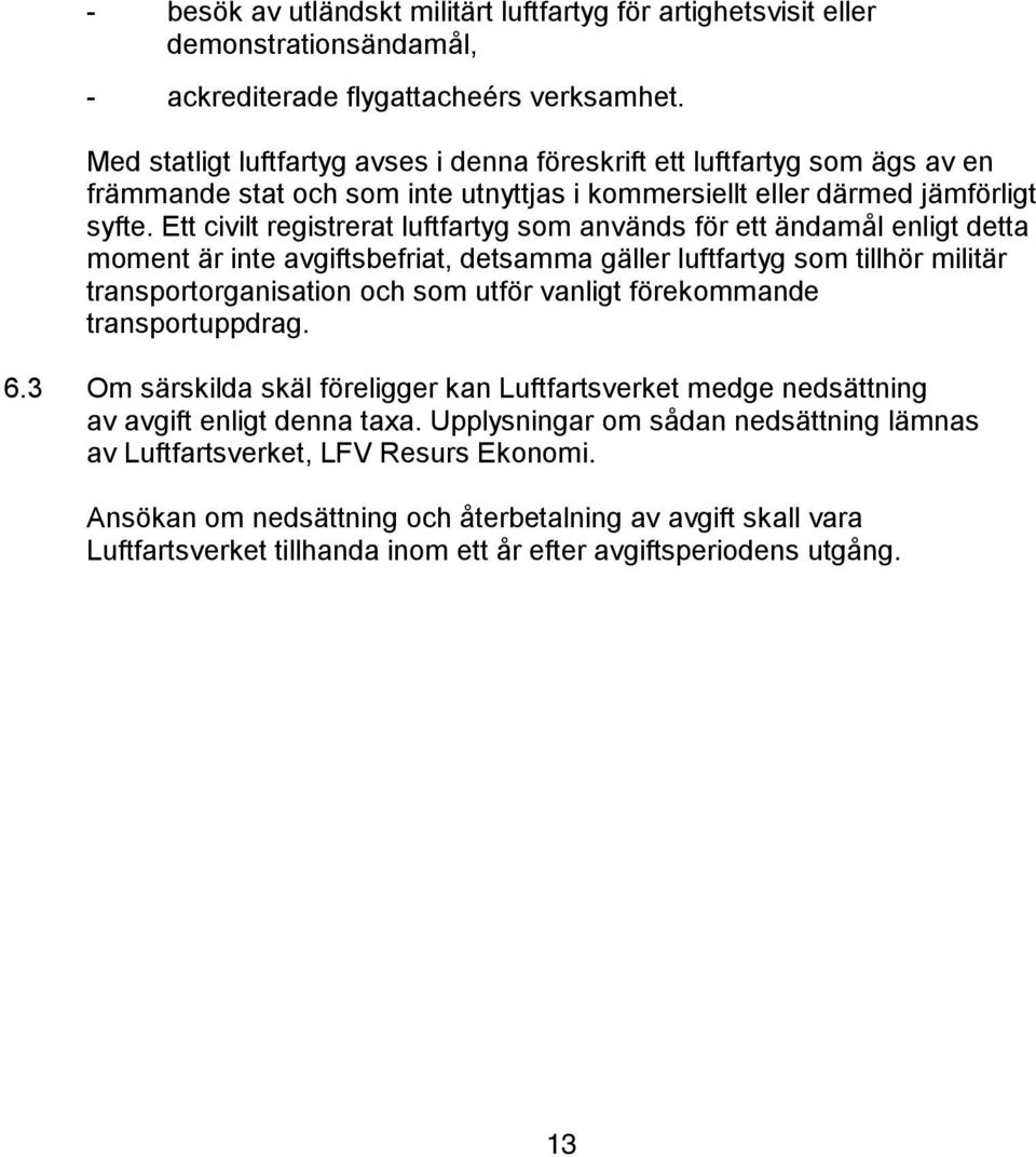 Ett civilt registrerat luftfartyg som används för ett ändamål enligt detta moment är inte avgiftsbefriat, detsamma gäller luftfartyg som tillhör militär transportorganisation och som utför vanligt