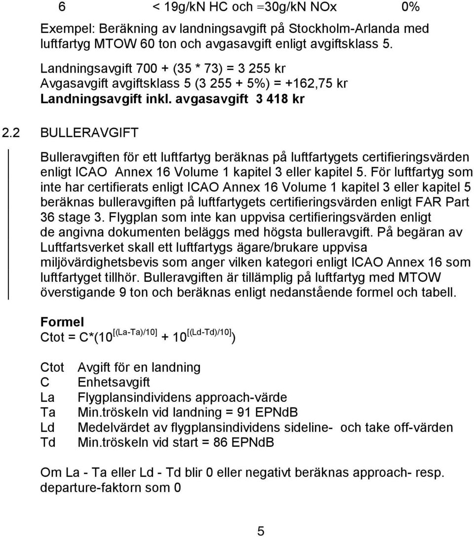 2 BULLERAVGIFT Bulleravgiften för ett luftfartyg beräknas på luftfartygets certifieringsvärden enligt ICAO Annex 16 Volume 1 kapitel 3 eller kapitel 5.