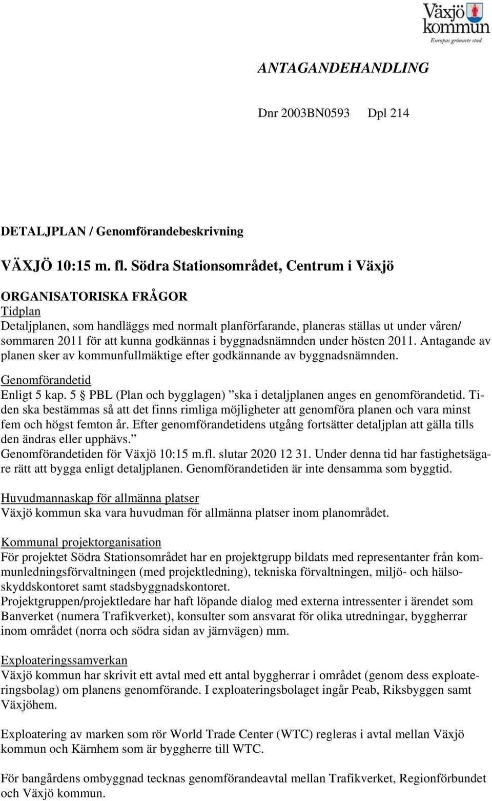 byggnadsnämnden under hösten 2011. Antagande av panen sker av kommunfumäktige efter godkännande av byggnadsnämnden. Genomförandetid Enigt 5 kap.