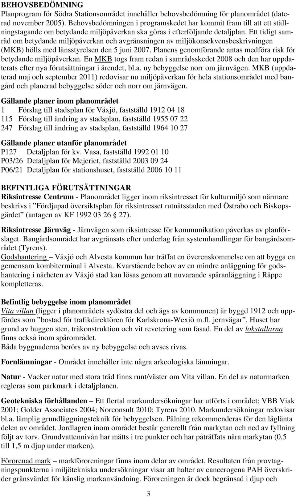 Ett tidigt samråd om betydande mijöpåverkan och avgränsningen av mijökonsekvensbeskrivningen MKB) hös med änsstyresen den 5 juni 2007.