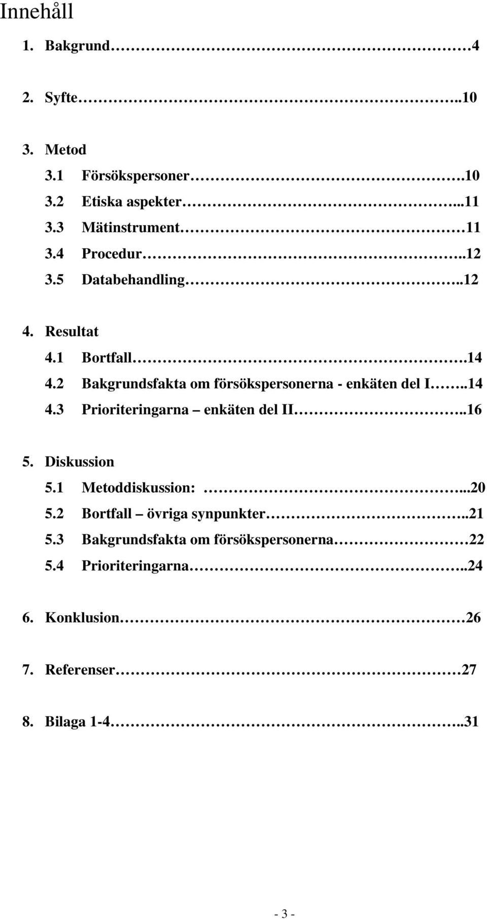 2 Bakgrundsfakta om försökspersonerna - enkäten del I..14 4.3 Prioriteringarna enkäten del II..16 5. Diskussion 5.