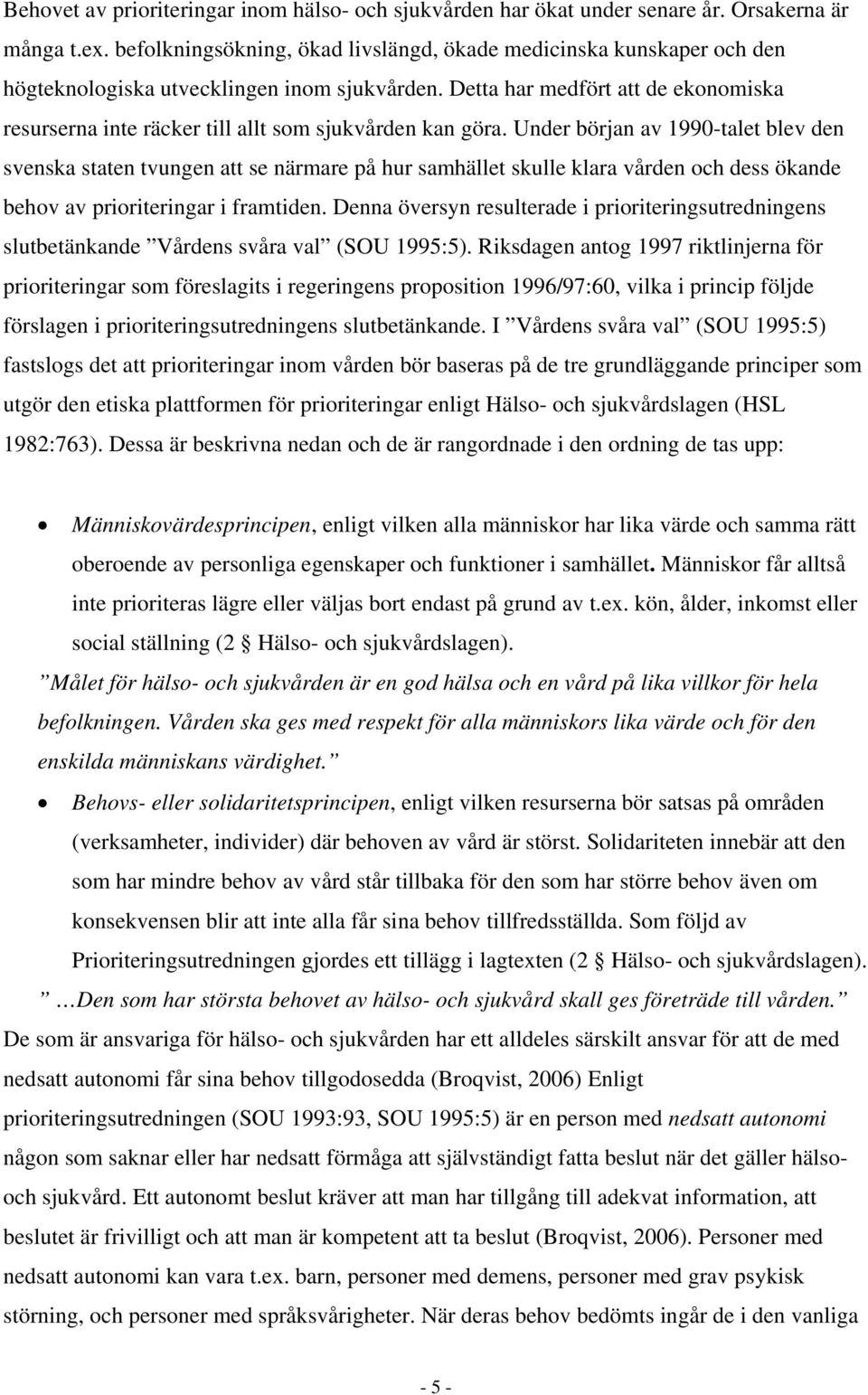 Detta har medfört att de ekonomiska resurserna inte räcker till allt som sjukvården kan göra.