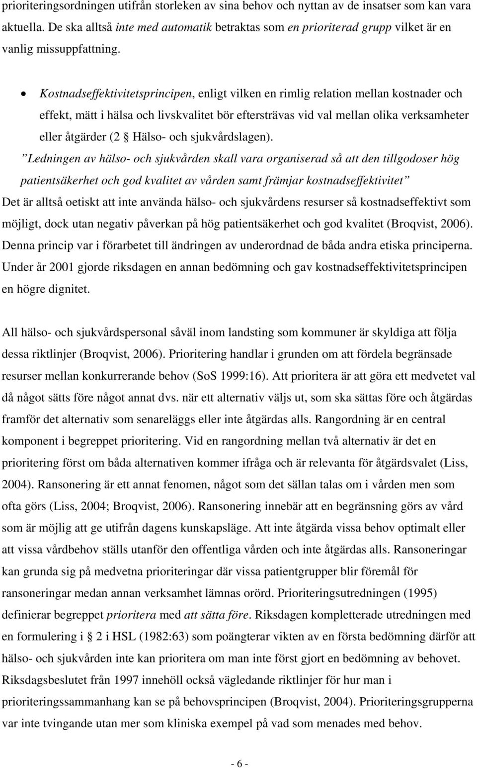 Kostnadseffektivitetsprincipen, enligt vilken en rimlig relation mellan kostnader och effekt, mätt i hälsa och livskvalitet bör eftersträvas vid val mellan olika verksamheter eller åtgärder (2 Hälso-