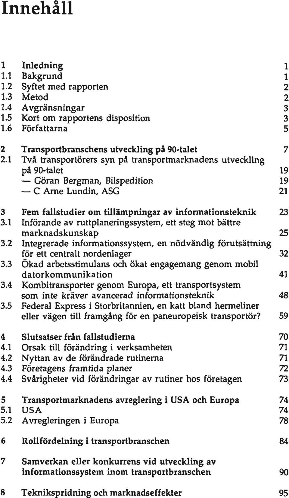 1 Två transportörers syn på transportmarknadens utveckling på 90-talet 19 Göran Bergman, Bilspedition 19 C Arne Lundin, ASG 21 3 Fem fallstudier om tillämpningar av informationsteknik 23 3.