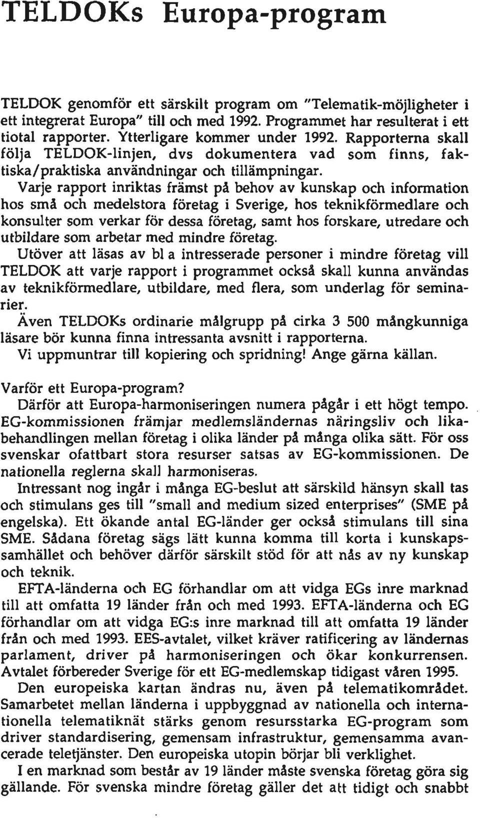 Varje rapport inriktas främst på behov av kunskap och information hos små och medelstora företag i Sverige, hos teknikförmedlare och konsulter som verkar för dessa företag, samt hos forskare,