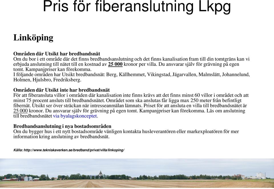 I följande områden har Utsikt bredbandsnät: Berg, Källhemmet, Vikingstad, Jägarvallen, Malmslätt, Johannelund, Holmen, Hjulsbro, Fredriksberg.