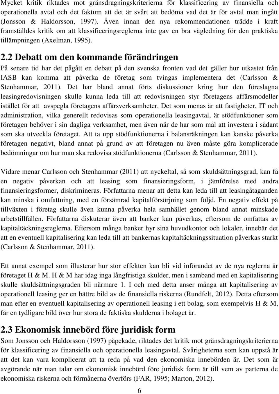 2 Debatt om den kommande förändringen På senare tid har det pågått en debatt på den svenska fronten vad det gäller hur utkastet från IASB kan komma att påverka de företag som tvingas implementera det