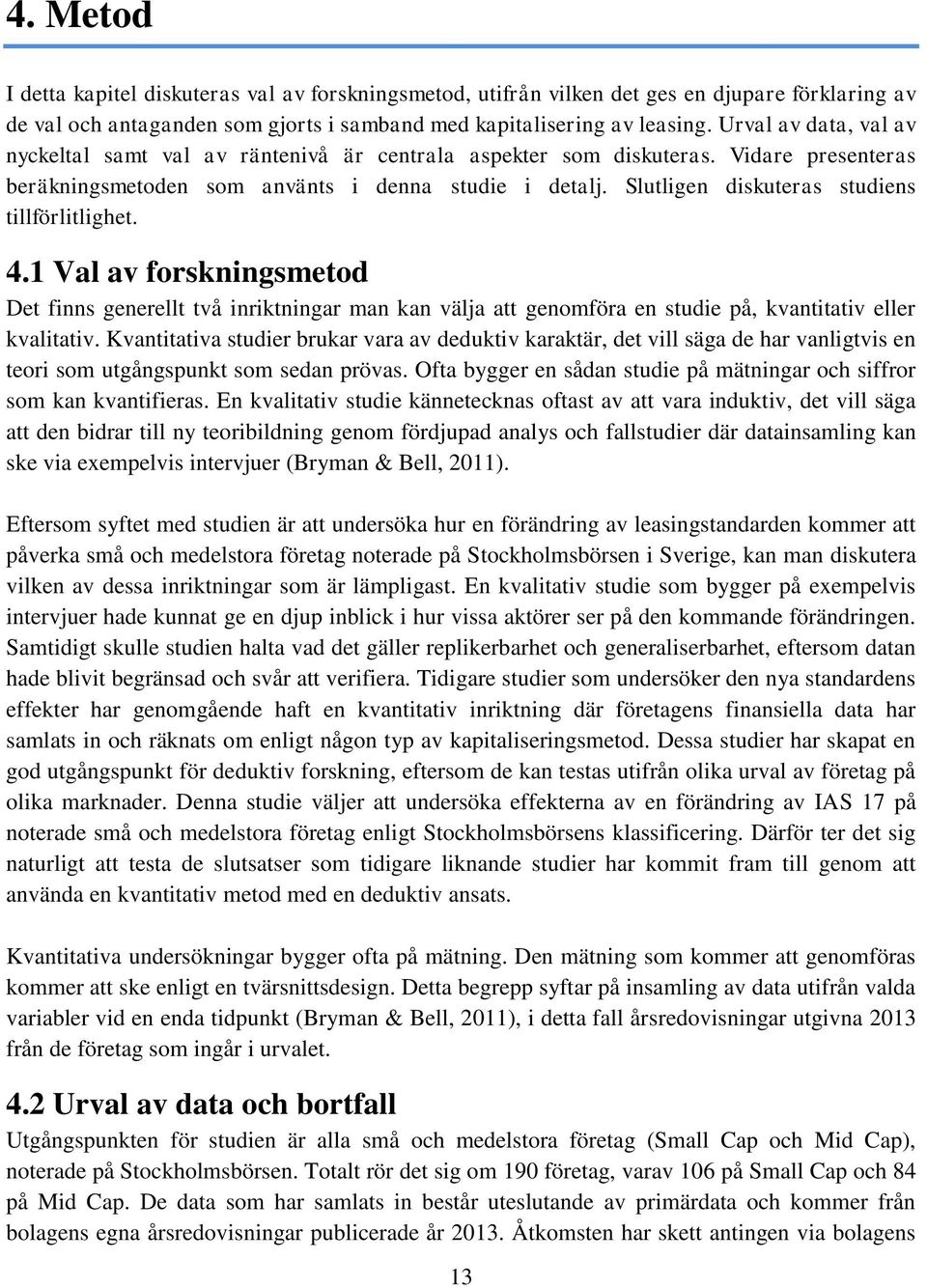 Slutligen diskuteras studiens tillförlitlighet. 4.1 Val av forskningsmetod Det finns generellt två inriktningar man kan välja att genomföra en studie på, kvantitativ eller kvalitativ.