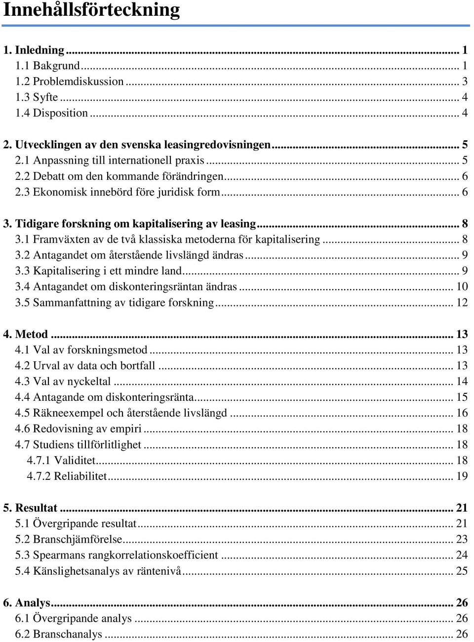 1 Framväxten av de två klassiska metoderna för kapitalisering... 8 3.2 Antagandet om återstående livslängd ändras... 9 3.3 Kapitalisering i ett mindre land... 9 3.4 Antagandet om diskonteringsräntan ändras.