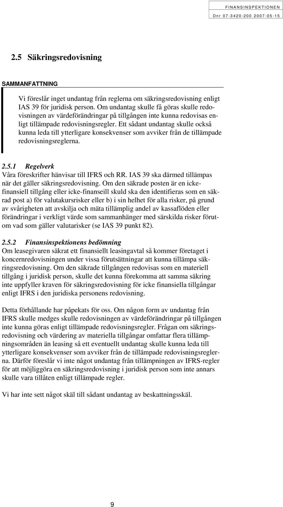 Ett sådant undantag skulle också kunna leda till ytterligare konsekvenser som avviker från de tillämpade redovisningsreglerna. 2.5.1 Regelverk Våra föreskrifter hänvisar till IFRS och RR.