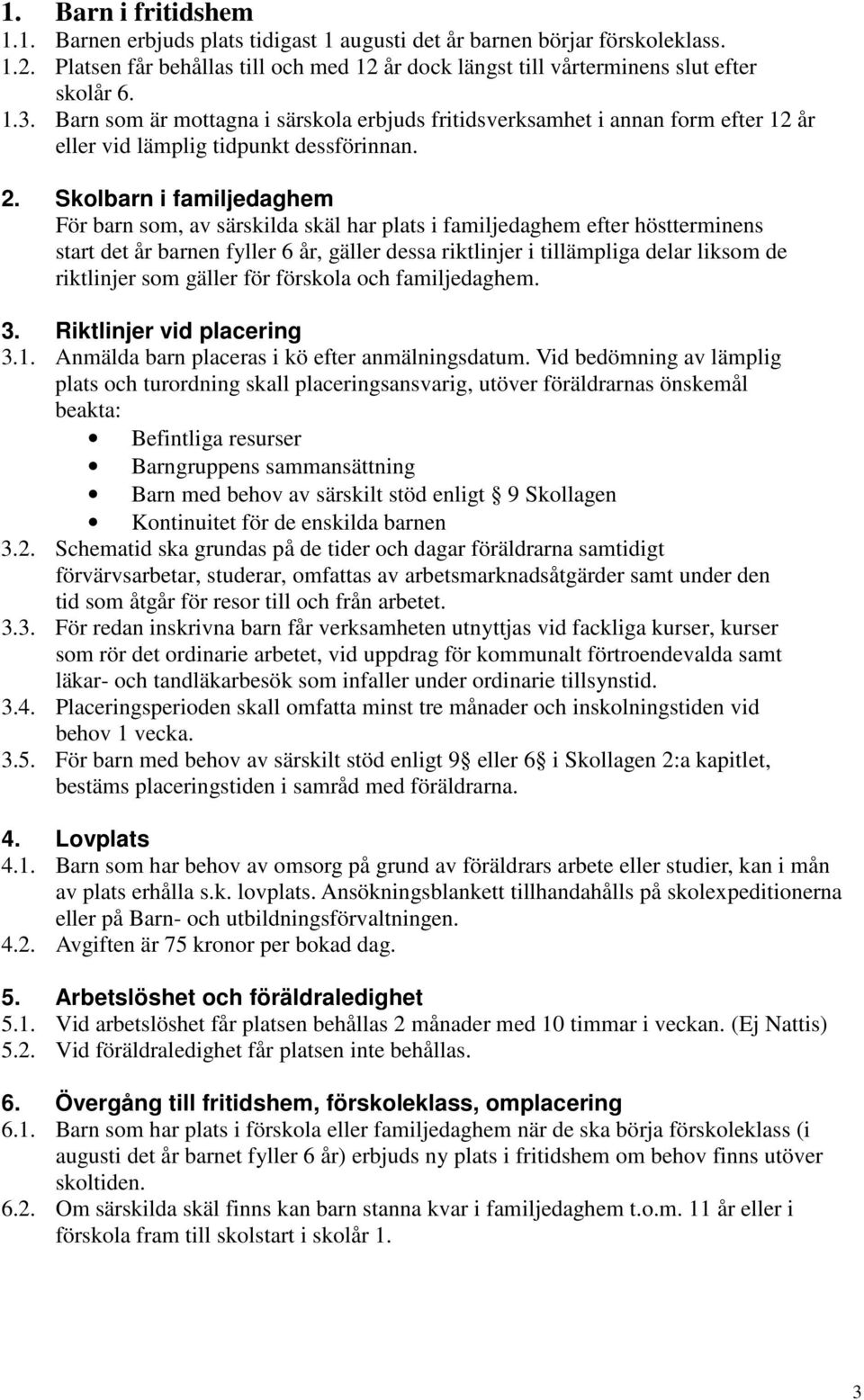 Skolbarn i familjedaghem För barn som, av särskilda skäl har plats i familjedaghem efter höstterminens start det år barnen fyller 6 år, gäller dessa riktlinjer i tillämpliga delar liksom de