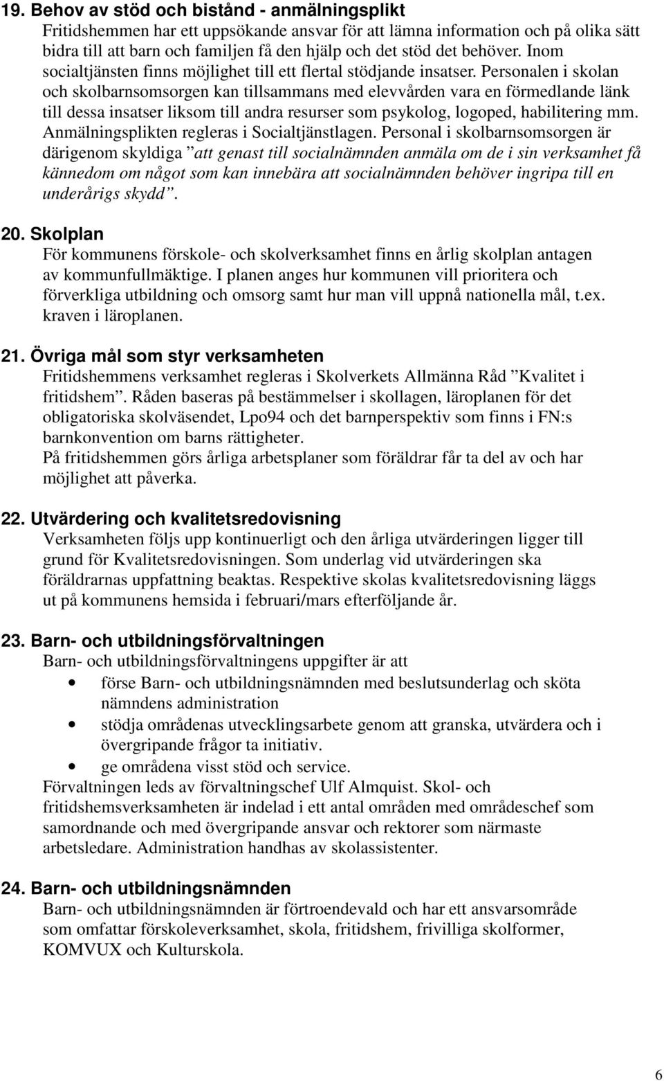 Personalen i skolan och skolbarnsomsorgen kan tillsammans med elevvården vara en förmedlande länk till dessa insatser liksom till andra resurser som psykolog, logoped, habilitering mm.