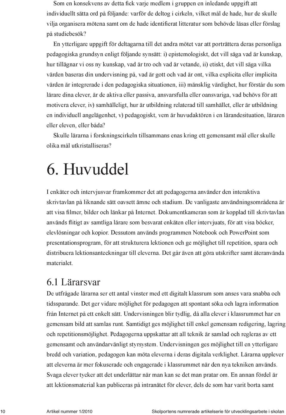 En ytterligare uppgift för deltagarna till det andra mötet var att porträttera deras personliga pedagogiska grundsyn enligt följande synsätt: i) epistemologiskt, det vill säga vad är kunskap, hur