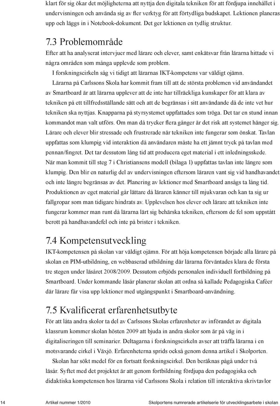 3 Problemområde Efter att ha analyserat intervjuer med lärare och elever, samt enkätsvar från lärarna hittade vi några områden som många upplevde som problem.