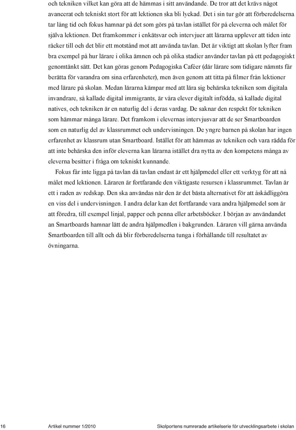 Det framkommer i enkätsvar och intervjuer att lärarna upplever att tiden inte räcker till och det blir ett motstånd mot att använda tavlan.