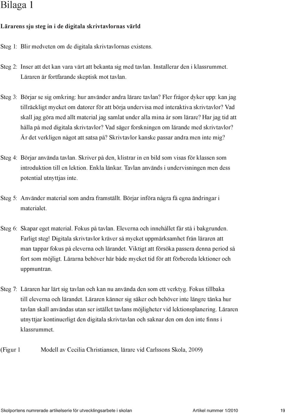 Fler frågor dyker upp: kan jag tillräckligt mycket om datorer för att börja undervisa med interaktiva skrivtavlor? Vad skall jag göra med allt material jag samlat under alla mina år som lärare?