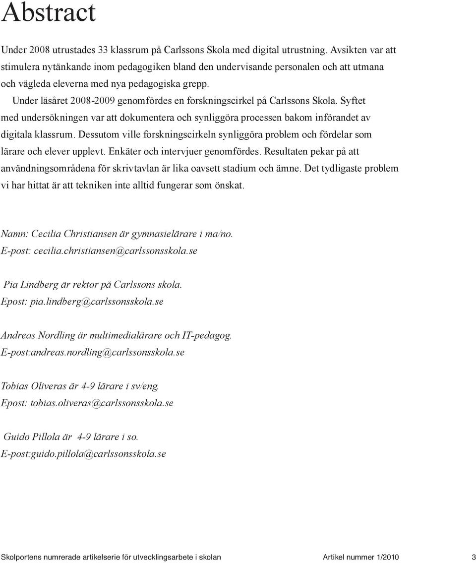 Under läsåret 2008-2009 genomfördes en forskningscirkel på Carlssons Skola. Syftet med undersökningen var att dokumentera och synliggöra processen bakom införandet av digitala klassrum.