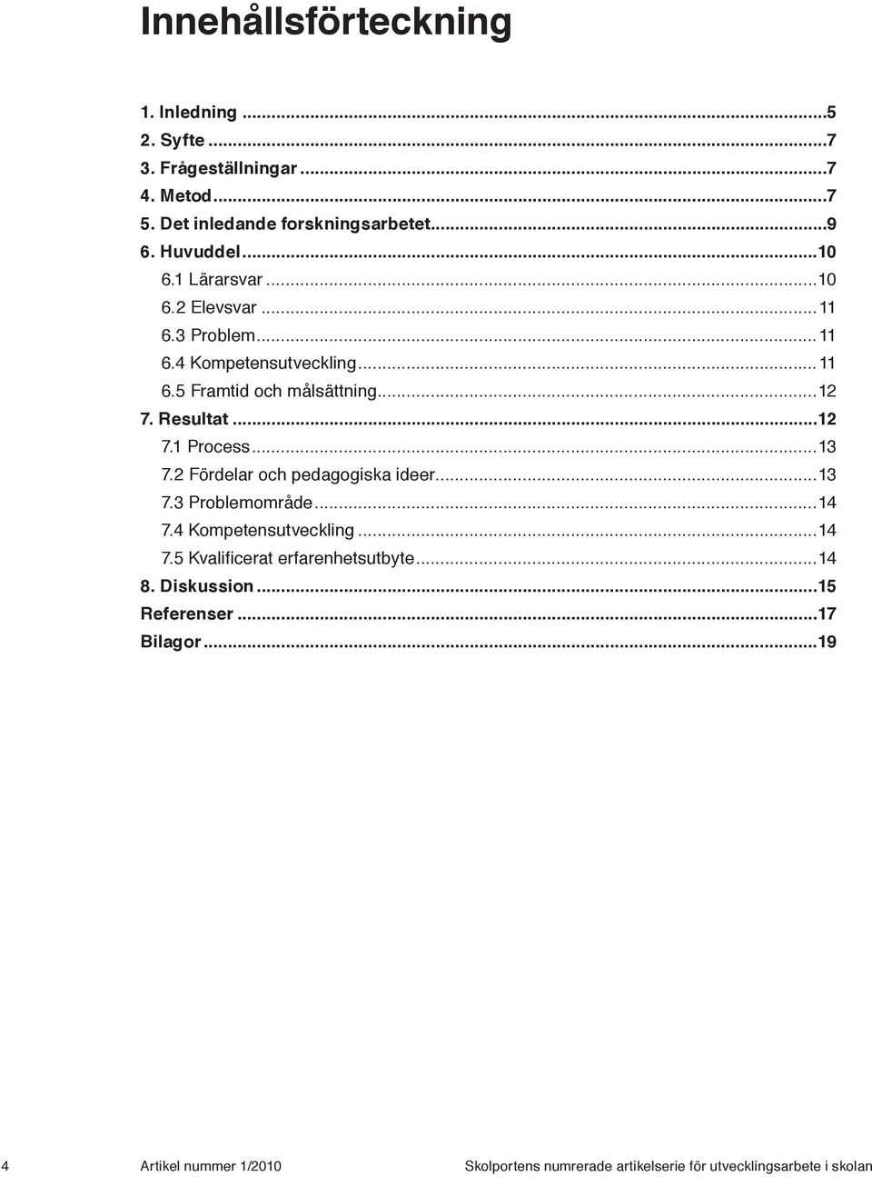 ..13 7.2 Fördelar och pedagogiska ideer...13 7.3 Problemområde...14 7.4 Kompetensutveckling...14 7.5 Kvalificerat erfarenhetsutbyte...14 8.