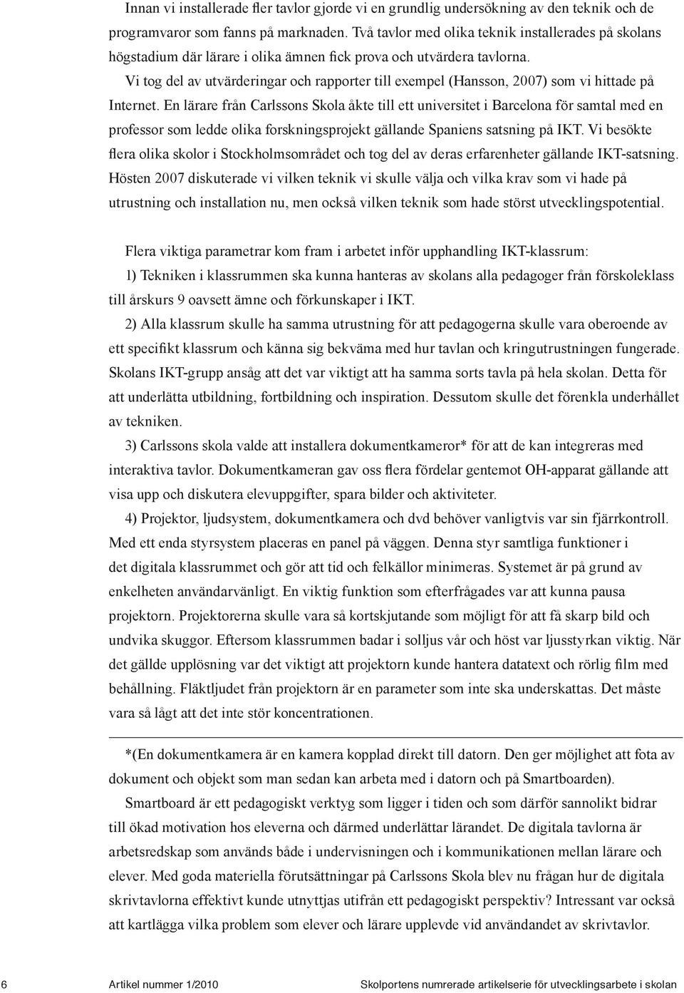 Vi tog del av utvärderingar och rapporter till exempel (Hansson, 2007) som vi hittade på Internet.