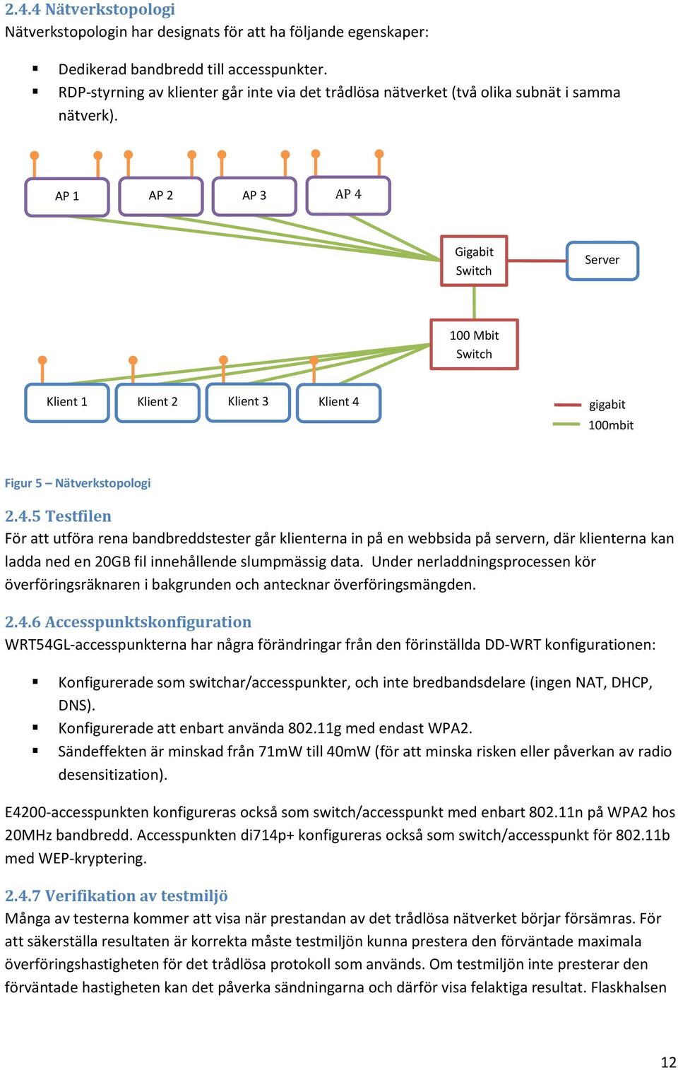 AP 1 AP 2 AP 3 AP 4 Gigabit Switch Server 100 Mbit Switch Klient 1 Klient 2 Klient 3 Klient 4 gigabit 100mbit Figur 5 Nätverkstopologi 2.4.5 Testfilen För att utföra rena bandbreddstester går klienterna in på en webbsida på servern, där klienterna kan ladda ned en 20GB fil innehållende slumpmässig data.