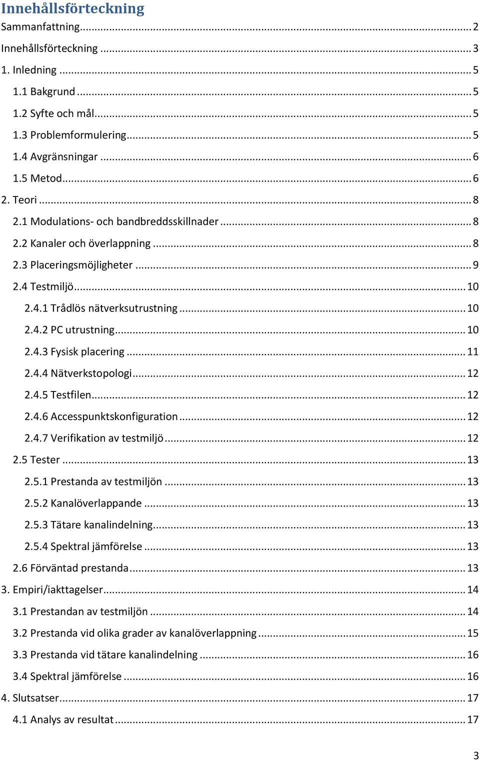 .. 10 2.4.3 Fysisk placering... 11 2.4.4 Nätverkstopologi... 12 2.4.5 Testfilen... 12 2.4.6 Accesspunktskonfiguration... 12 2.4.7 Verifikation av testmiljö... 12 2.5 Tester... 13 2.5.1 Prestanda av testmiljön.