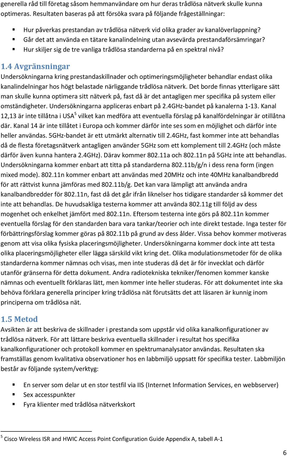 Går det att använda en tätare kanalindelning utan avsevärda prestandaförsämringar? Hur skiljer sig de tre vanliga trådlösa standarderna på en spektral nivå? 1.