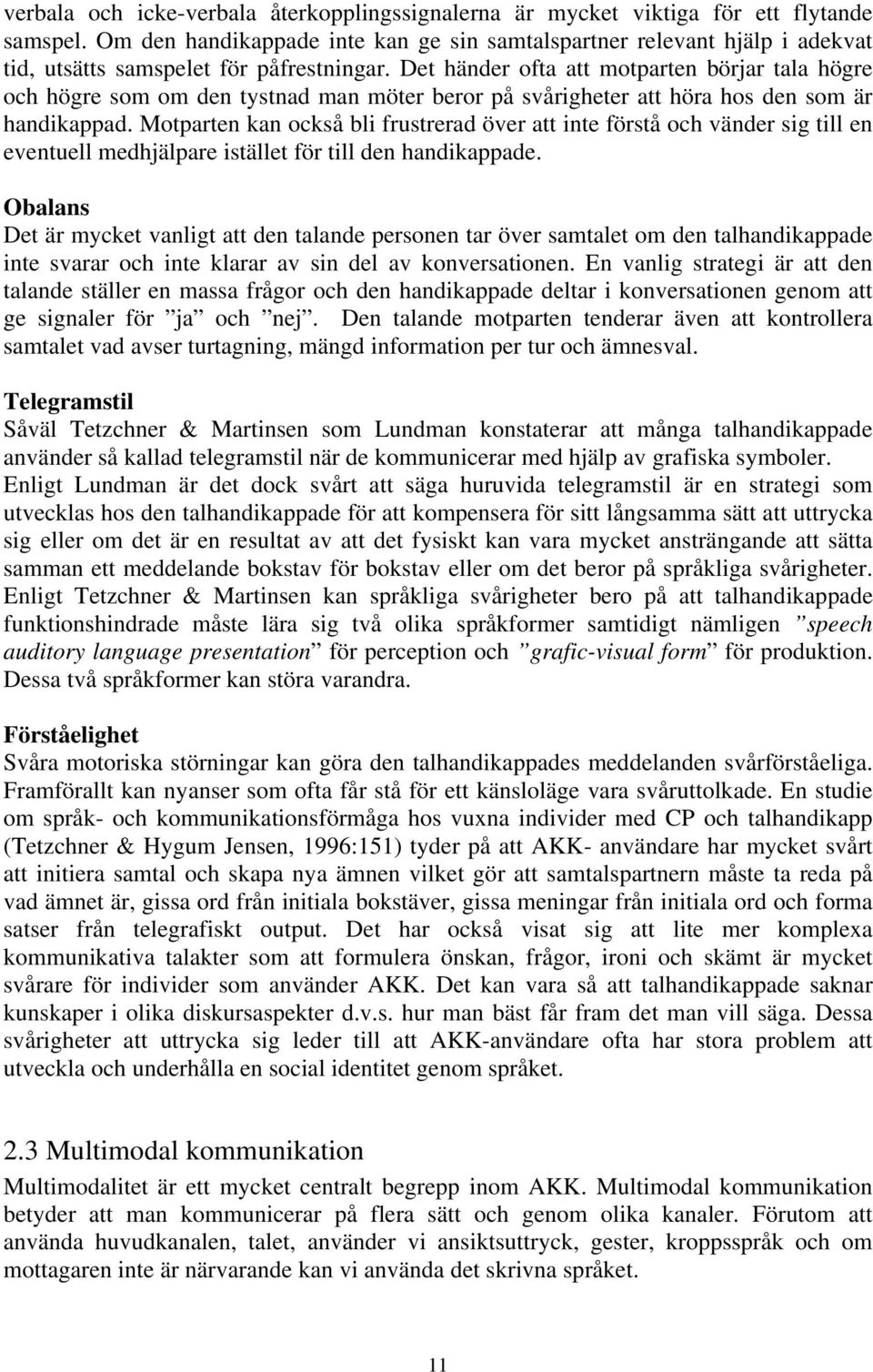 Det händer ofta att motparten börjar tala högre och högre som om den tystnad man möter beror på svårigheter att höra hos den som är handikappad.