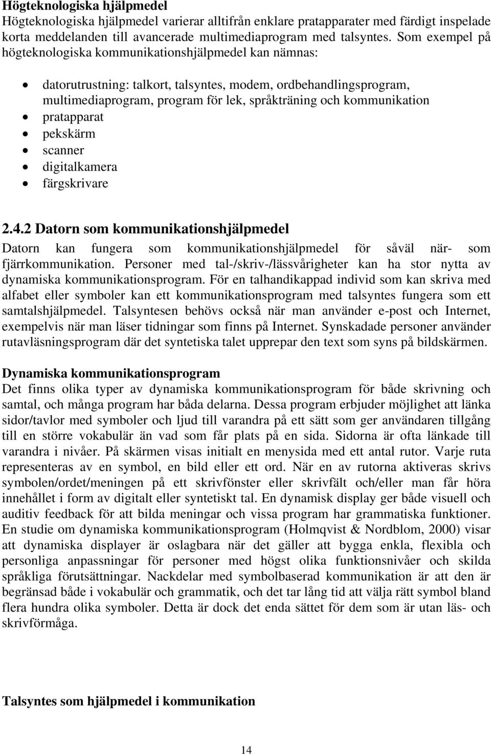 kommunikation pratapparat pekskärm scanner digitalkamera färgskrivare 2.4.2 Datorn som kommunikationshjälpmedel Datorn kan fungera som kommunikationshjälpmedel för såväl när- som fjärrkommunikation.