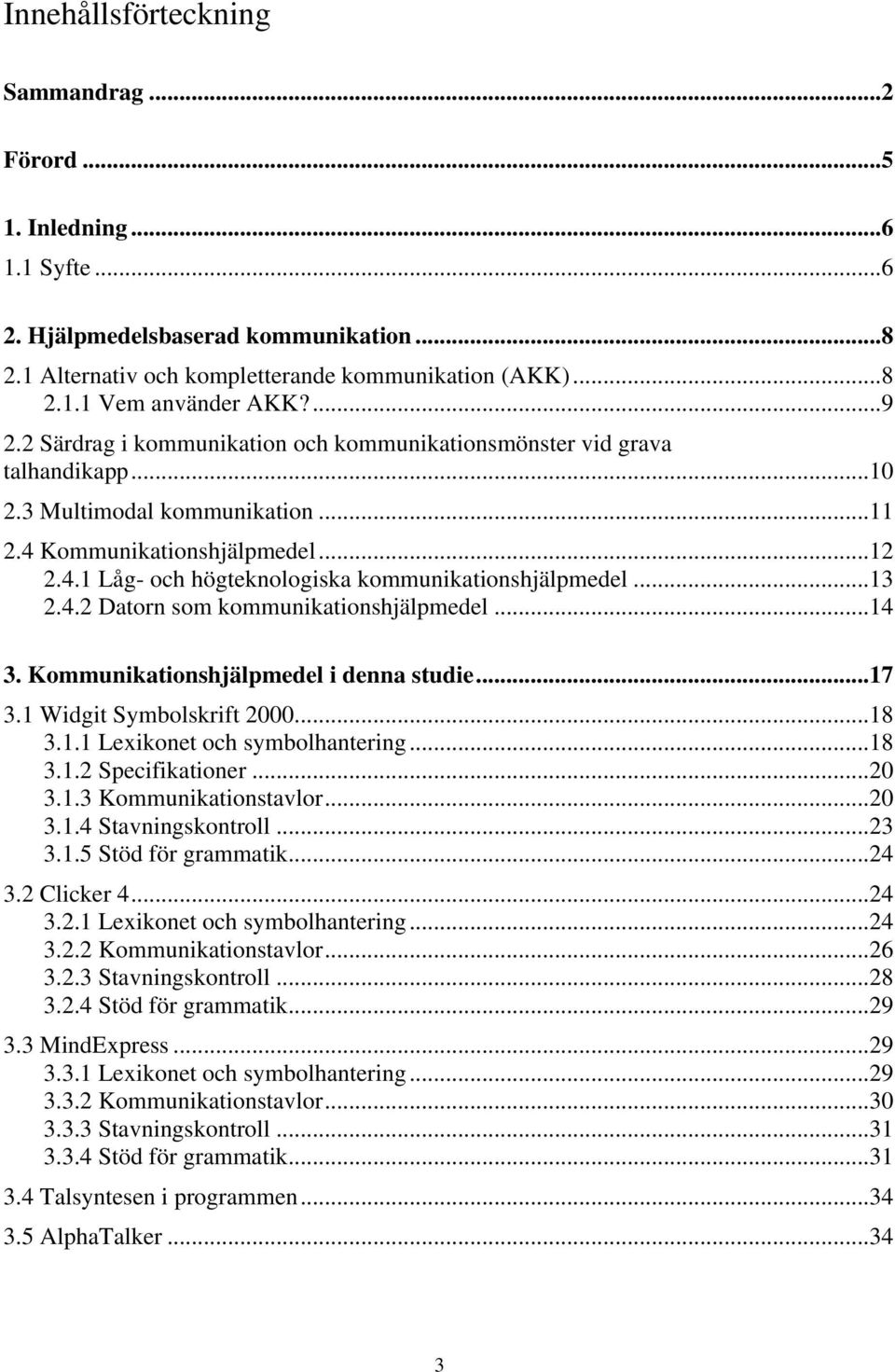 ..13 2.4.2 Datorn som kommunikationshjälpmedel...14 3. Kommunikationshjälpmedel i denna studie...17 3.1 Widgit Symbolskrift 2000...18 3.1.1 Lexikonet och symbolhantering...18 3.1.2 Specifikationer.