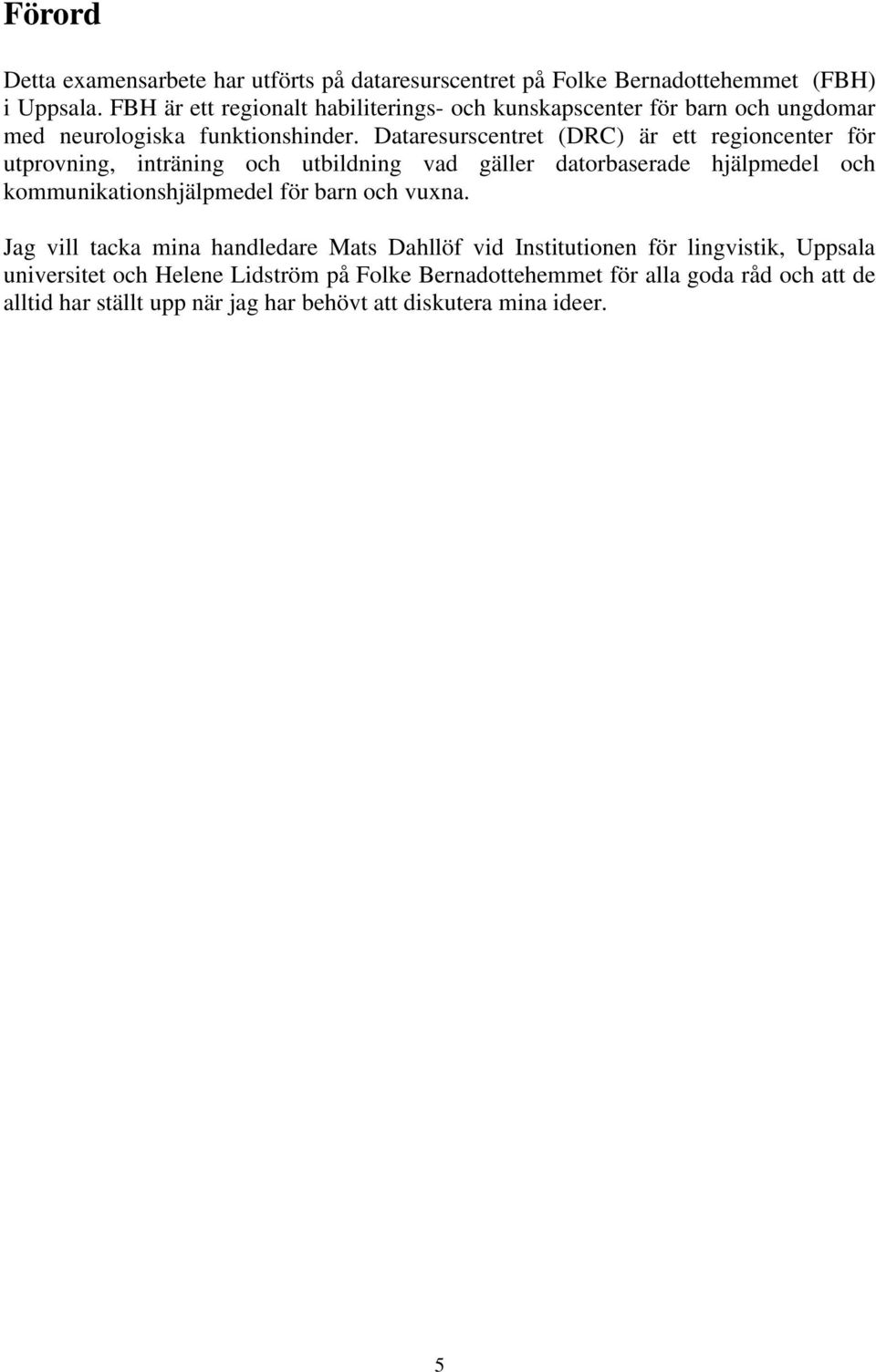 Dataresurscentret (DRC) är ett regioncenter för utprovning, inträning och utbildning vad gäller datorbaserade hjälpmedel och kommunikationshjälpmedel för