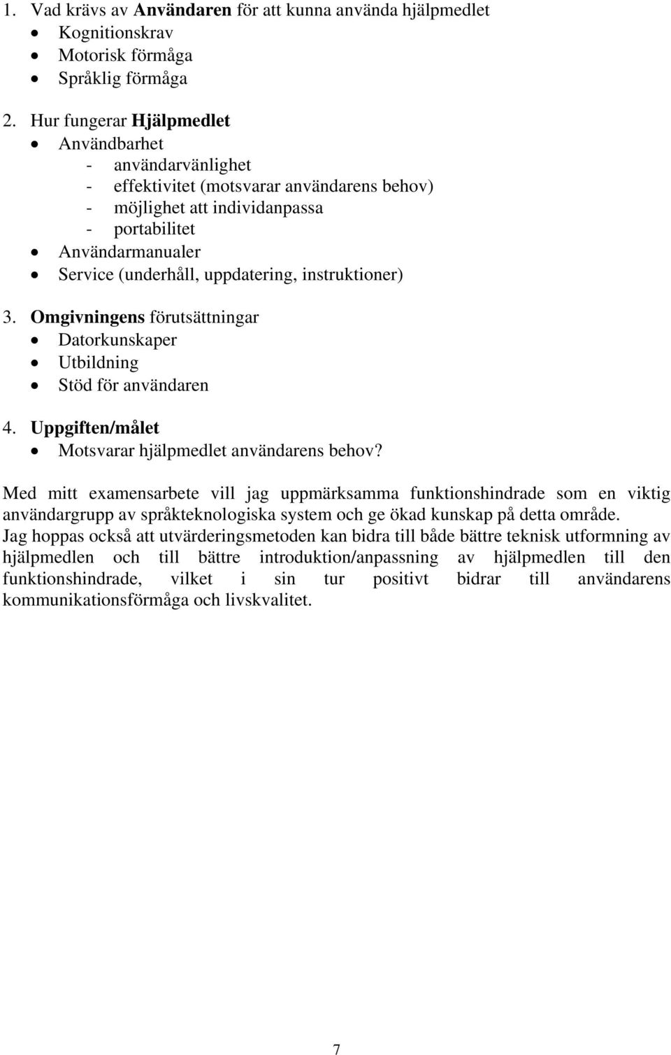 instruktioner) 3. Omgivningens förutsättningar Datorkunskaper Utbildning Stöd för användaren 4. Uppgiften/målet Motsvarar hjälpmedlet användarens behov?