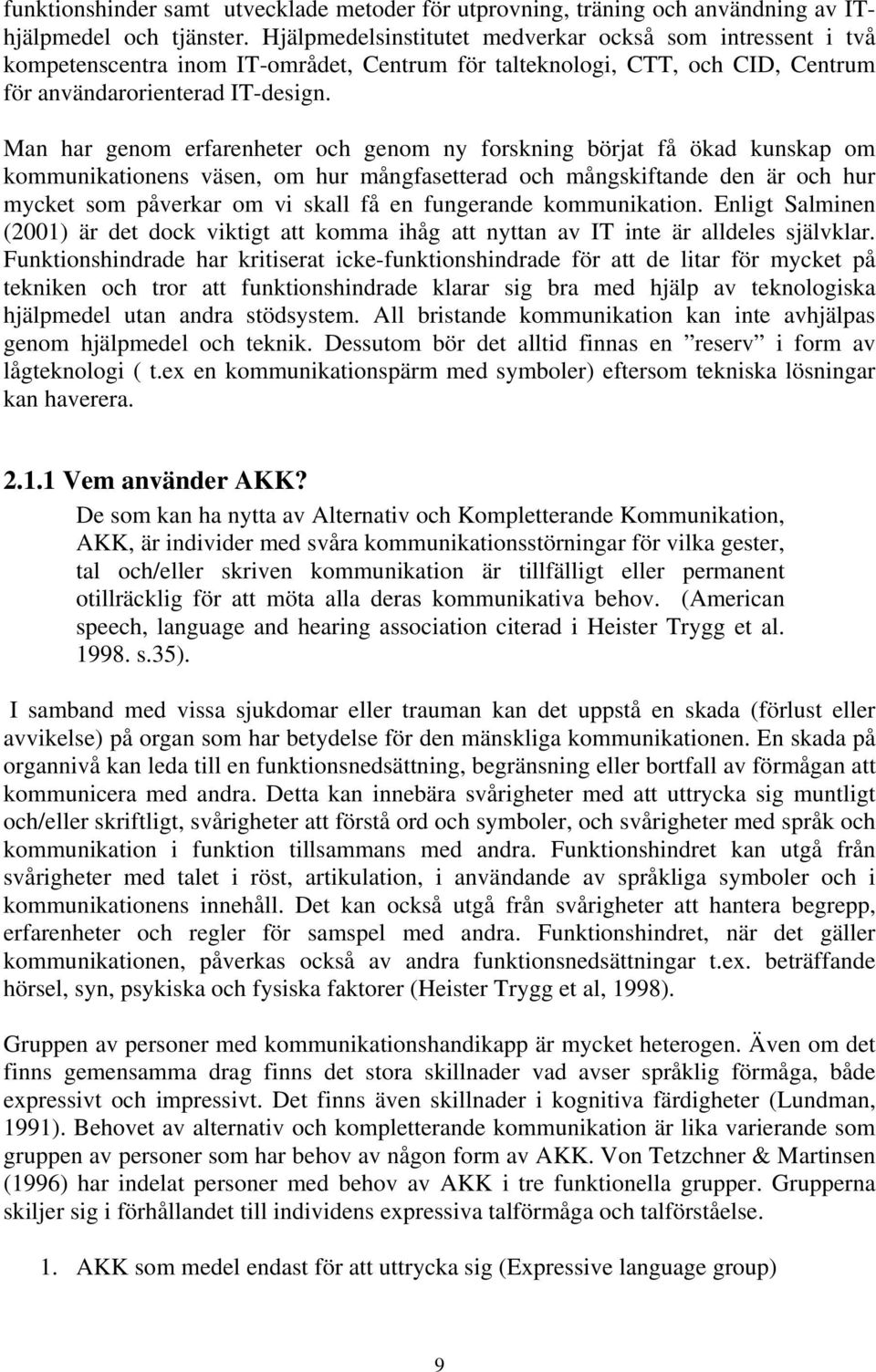 Man har genom erfarenheter och genom ny forskning börjat få ökad kunskap om kommunikationens väsen, om hur mångfasetterad och mångskiftande den är och hur mycket som påverkar om vi skall få en