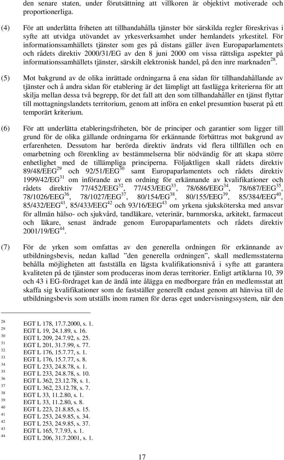 För informationssamhällets tjänster som ges på distans gäller även Europaparlamentets och rådets direktiv 2000/31/EG av den 8 juni 2000 om vissa rättsliga aspekter på informationssamhällets tjänster,